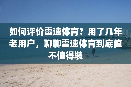 如何评价雷速体育？用了几年老用户，聊聊雷速体育到底值不值得装