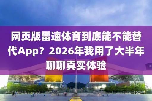 网页版雷速体育到底能不能替代App？2026年我用了大半年聊聊真实体验