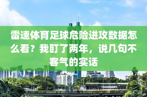 雷速体育足球危险进攻数据怎么看？我盯了两年，说几句不客气的实话