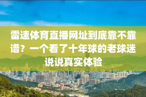 雷速体育直播网址到底靠不靠谱？一个看了十年球的老球迷说说真实体验