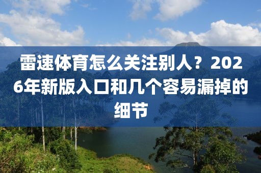 雷速体育怎么关注别人？2026年新版入口和几个容易漏掉的细节