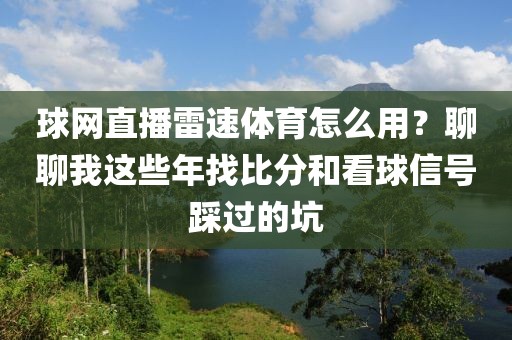 球网直播雷速体育怎么用？聊聊我这些年找比分和看球信号踩过的坑