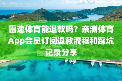 雷速体育能退款吗？亲测体育App会员订阅退款流程和踩坑记录分享