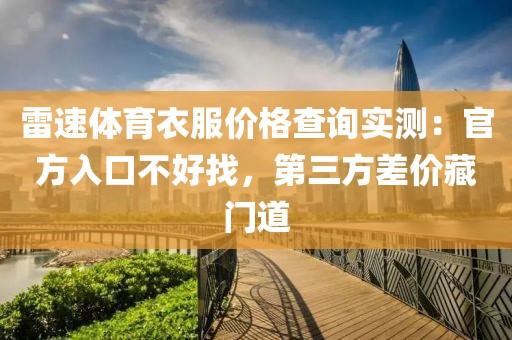 雷速体育衣服价格查询实测:官方入口不好找,第三方差价藏门道