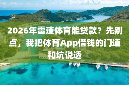 2026年雷速体育能贷款？先别点，我把体育App借钱的门道和坑说透