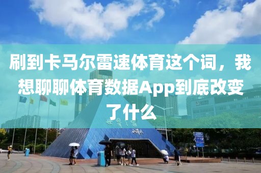 刷到卡马尔雷速体育这个词,我想聊聊体育数据App到底改变了什么