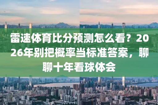 雷速体育比分预测怎么看？2026年别把概率当标准答案，聊聊十年看球体会