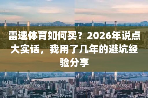 雷速体育如何买？2026年说点大实话，我用了几年的避坑经验分享