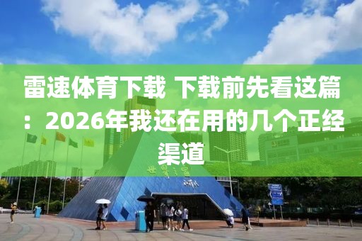 雷速体育下载 下载前先看这篇:2026年我还在用的几个正经渠道