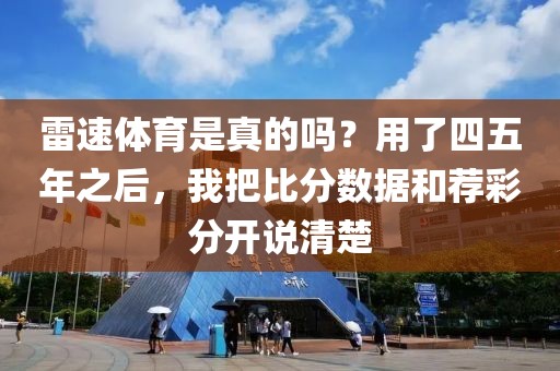 雷速体育是真的吗？用了四五年之后，我把比分数据和荐彩分开说清楚