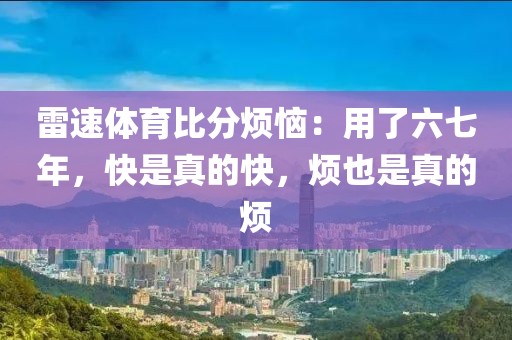 雷速体育比分烦恼：用了六七年，快是真的快，烦也是真的烦