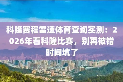 科隆赛程雷速体育查询实测：2026年看科隆比赛，别再被错时间坑了