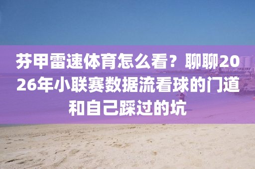 芬甲雷速体育怎么看？聊聊2026年小联赛数据流看球的门道和自己踩过的坑