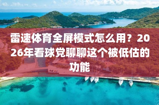 雷速体育全屏模式怎么用？2026年看球党聊聊这个被低估的功能