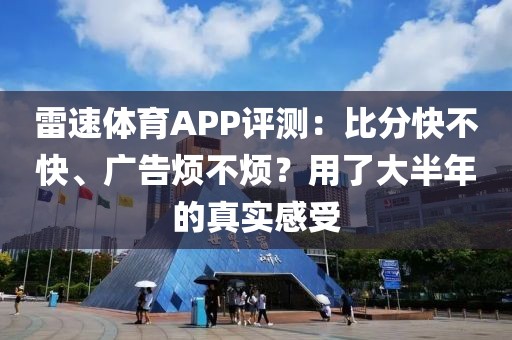 雷速体育APP评测：比分快不快、广告烦不烦？用了大半年的真实感受