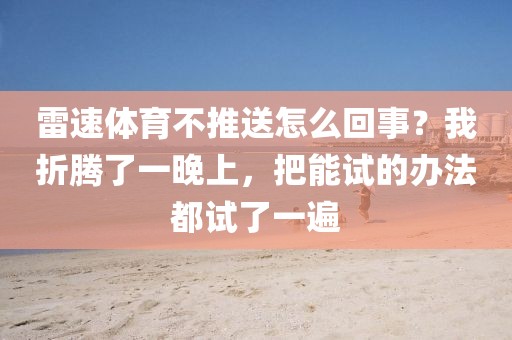 雷速体育不推送怎么回事？我折腾了一晚上，把能试的办法都试了一遍