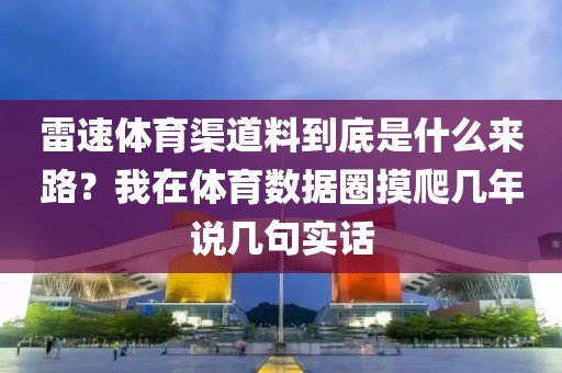 雷速体育渠道料到底是什么来路?我在体育数据圈摸爬几年说几句实话