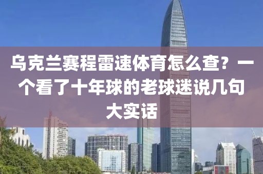 乌克兰赛程雷速体育怎么查？一个看了十年球的老球迷说几句大实话