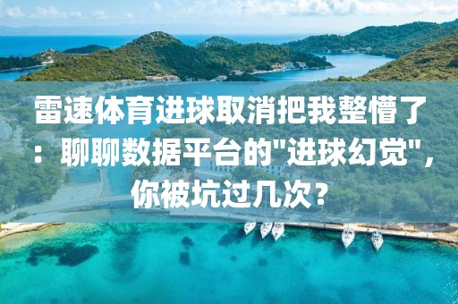 雷速体育进球取消把我整懵了：聊聊数据平台的