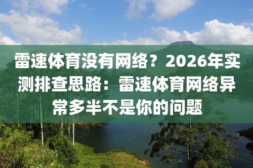 雷速体育没有网络？2026年实测排查思路：雷速体育网络异常多半不是你的问题