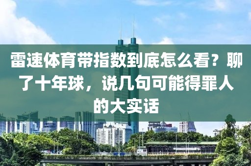 雷速体育带指数到底怎么看？聊了十年球，说几句可能得罪人的大实话