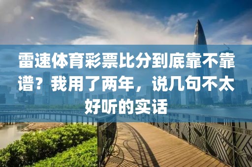 雷速体育彩票比分到底靠不靠谱？我用了两年，说几句不太好听的实话