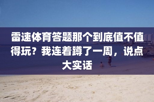 雷速体育答题那个到底值不值得玩？我连着蹲了一周，说点大实话
