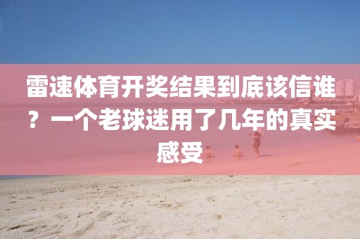 雷速体育开奖结果到底该信谁？一个老球迷用了几年的真实感受