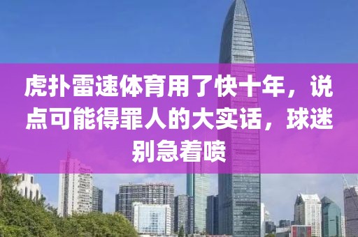 虎扑雷速体育用了快十年，说点可能得罪人的大实话，球迷别急着喷