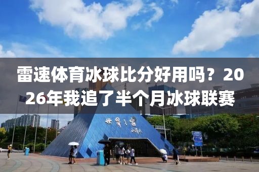 雷速体育冰球比分好用吗？2026年我追了半个月冰球联赛