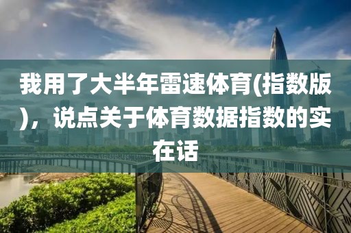我用了大半年雷速体育(指数版)，说点关于体育数据指数的实在话