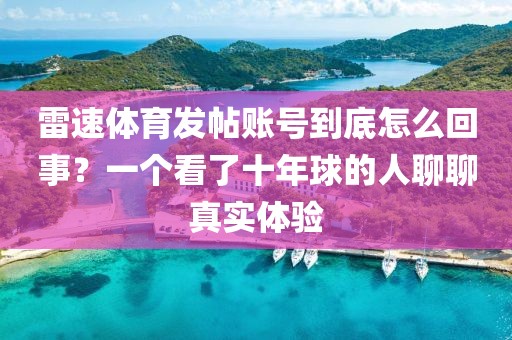 雷速体育发帖账号到底怎么回事？一个看了十年球的人聊聊真实体验