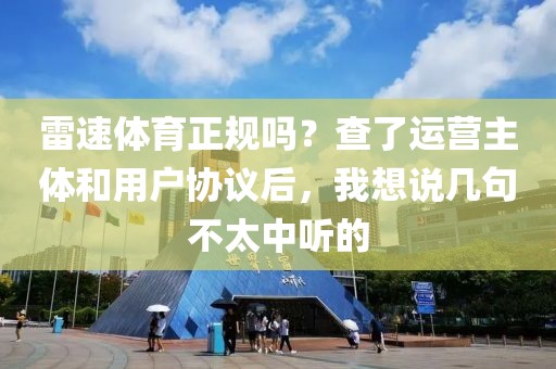 雷速体育正规吗？查了运营主体和用户协议后，我想说几句不太中听的