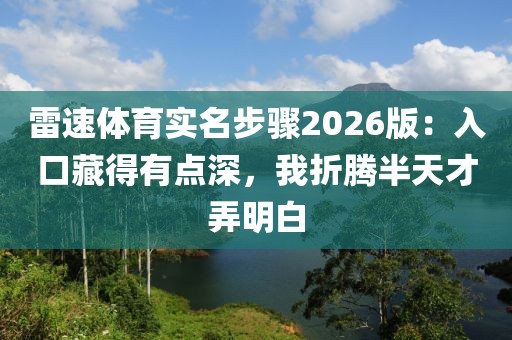 雷速体育实名步骤2026版：入口藏得有点深，我折腾半天才弄明白