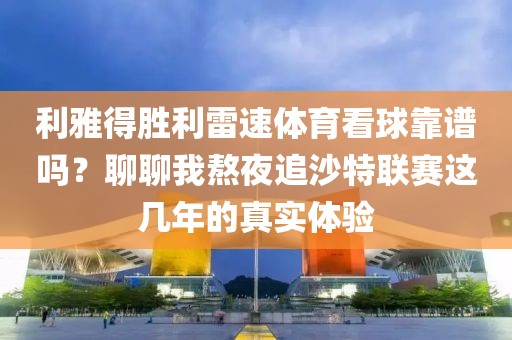 利雅得胜利雷速体育看球靠谱吗?聊聊我熬夜追沙特联赛这几年的真实体验