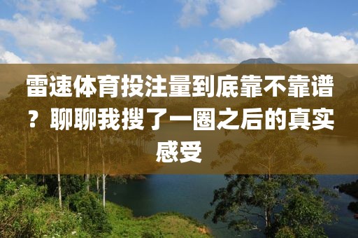 雷速体育投注量到底靠不靠谱？聊聊我搜了一圈之后的真实感受