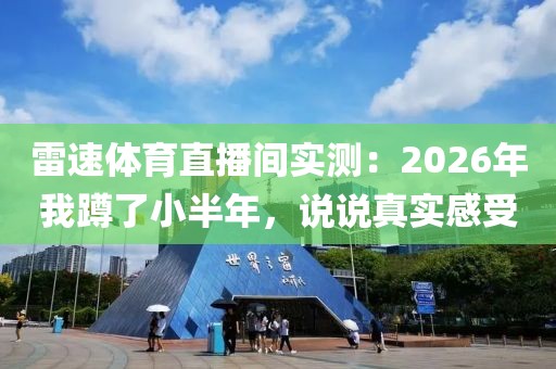 雷速体育直播间实测：2026年我蹲了小半年，说说真实感受