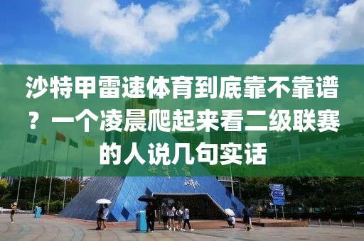 沙特甲雷速体育到底靠不靠谱？一个凌晨爬起来看二级联赛的人说几句实话