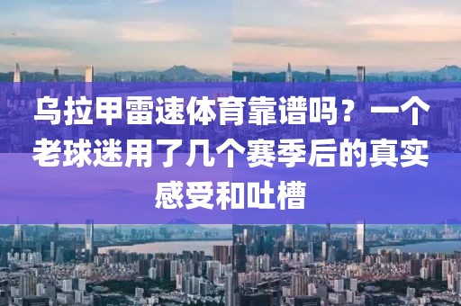 乌拉甲雷速体育靠谱吗？一个老球迷用了几个赛季后的真实感受和吐槽