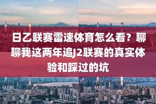 日乙联赛雷速体育怎么看？聊聊我这两年追J2联赛的真实体验和踩过的坑