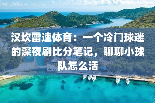 汉坎雷速体育：一个冷门球迷的深夜刷比分笔记，聊聊小球队怎么活