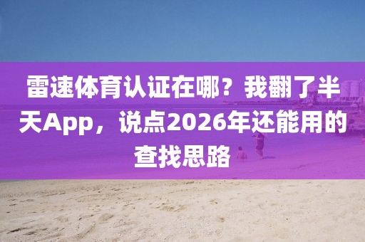 雷速体育认证在哪？我翻了半天App，说点2026年还能用的查找思路