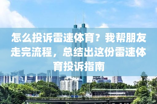 怎么投诉雷速体育？我帮朋友走完流程，总结出这份雷速体育投诉指南