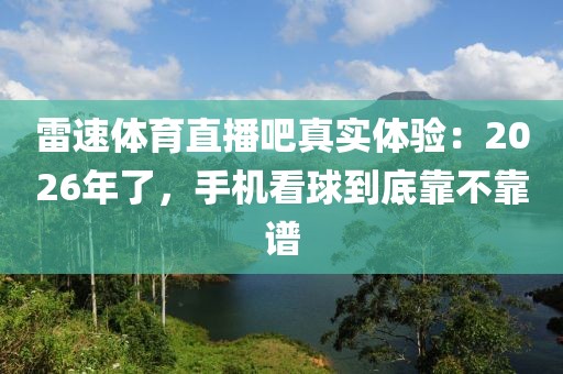 雷速体育直播吧真实体验：2026年了，手机看球到底靠不靠谱