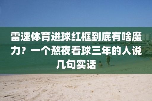 雷速体育进球红框到底有啥魔力？一个熬夜看球三年的人说几句实话