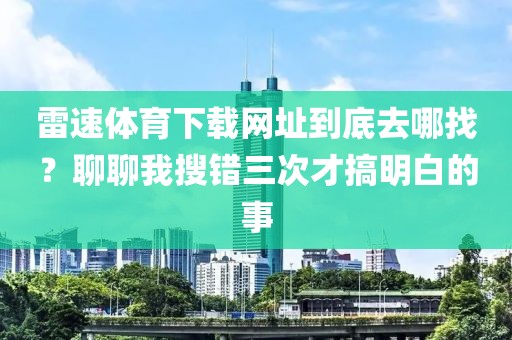 雷速体育下载网址到底去哪找？聊聊我搜错三次才搞明白的事