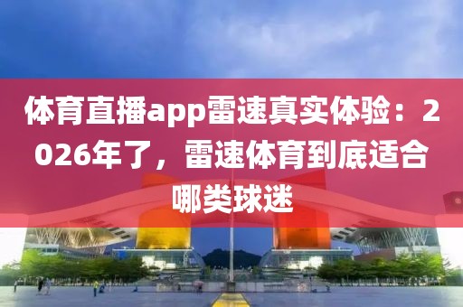 体育直播app雷速真实体验：2026年了，雷速体育到底适合哪类球迷