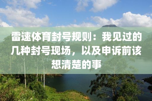 雷速体育封号规则：我见过的几种封号现场，以及申诉前该想清楚的事