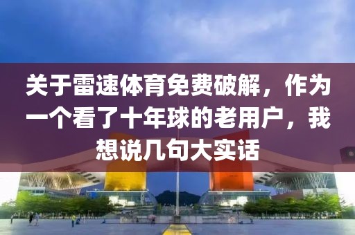 关于雷速体育免费破解，作为一个看了十年球的老用户，我想说几句大实话