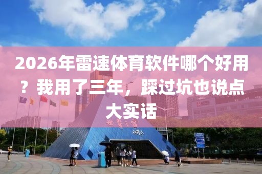 2026年雷速体育软件哪个好用？我用了三年，踩过坑也说点大实话